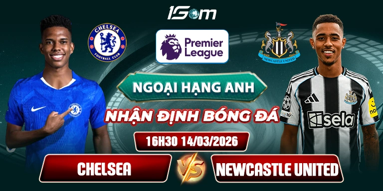 Soi Kèo Chelsea Vs Newcastle United 16h30 14/03 – Premier League